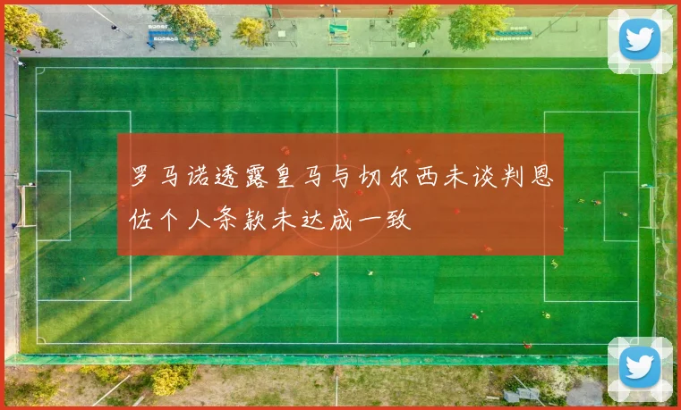 罗马诺透露皇马与切尔西未谈判恩佐个人条款未达成一致