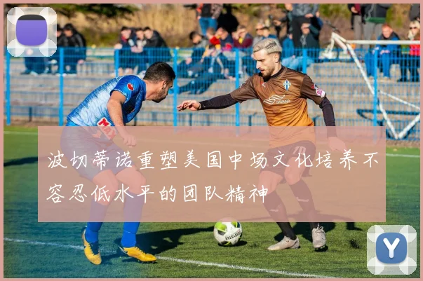 波切蒂诺重塑美国中场文化培养不容忍低水平的团队精神