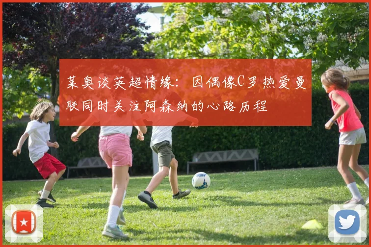 莱奥谈英超情缘：因偶像C罗热爱曼联同时关注阿森纳的心路历程