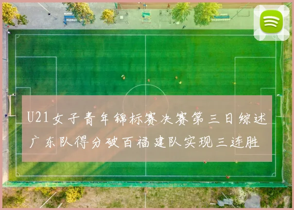 U21女子青年锦标赛决赛第三日综述广东队得分破百福建队实现三连胜