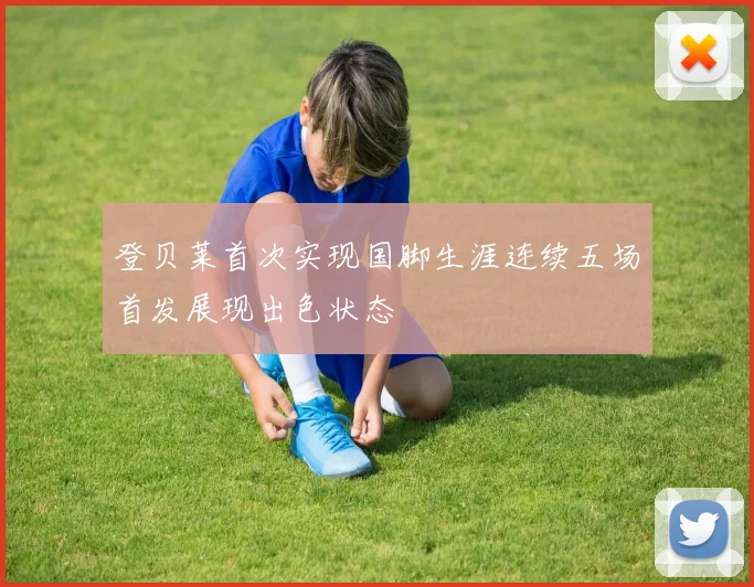 登贝莱首次实现国脚生涯连续五场首发展现出色状态