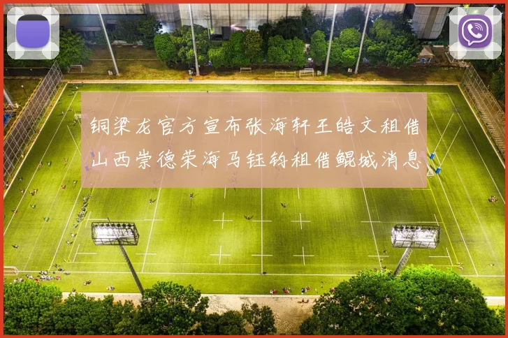 铜梁龙官方宣布张海轩王皓文租借山西崇德荣海马钰钧租借鲲城消息