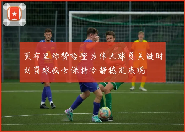 莫布里称赞哈登为伟大球员关键时刻罚球我会保持冷静稳定表现