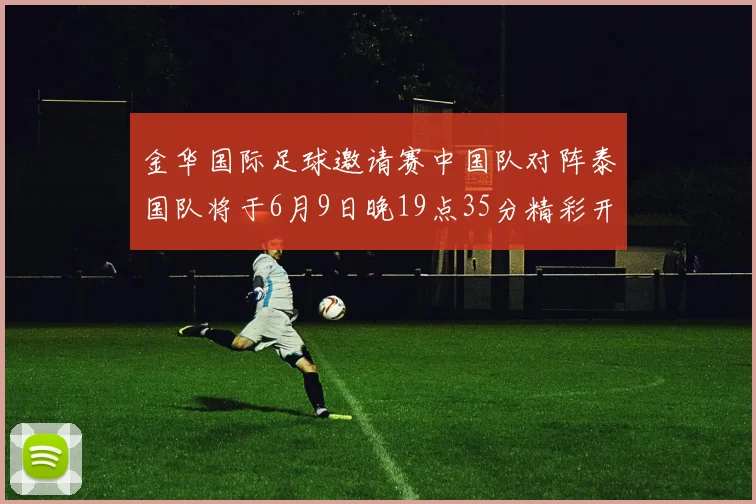 金华国际足球邀请赛中国队对阵泰国队将于6月9日晚19点35分精彩开赛